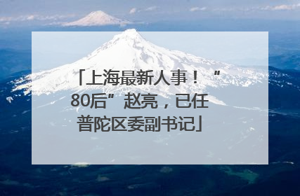上海最新人事！“80后”赵亮，已任普陀区委副书记