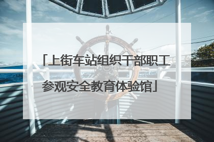 上街车站组织干部职工参观安全教育体验馆