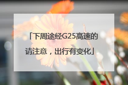 下周途经G25高速的请注意，出行有变化