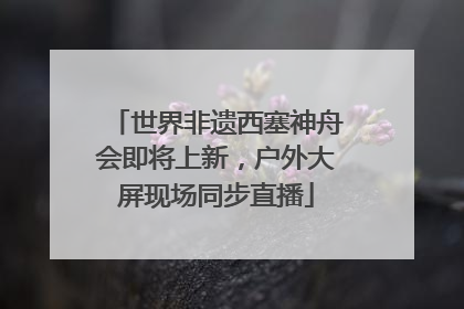 世界非遗西塞神舟会即将上新，户外大屏现场同步直播