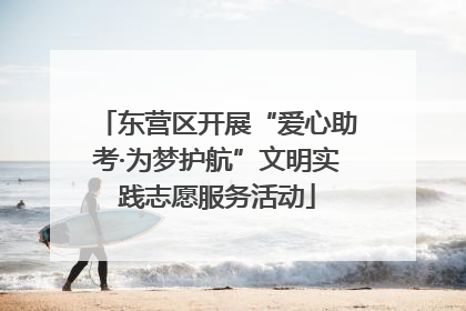 东营区开展“爱心助考·为梦护航”文明实践志愿服务活动