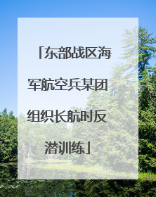 东部战区海军航空兵某团组织长航时反潜训练