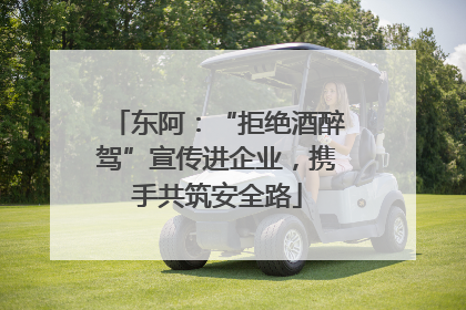 东阿：“拒绝酒醉驾”宣传进企业，携手共筑安全路