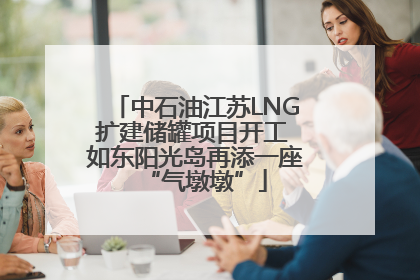 中石油江苏LNG扩建储罐项目开工 如东阳光岛再添一座“气墩墩”