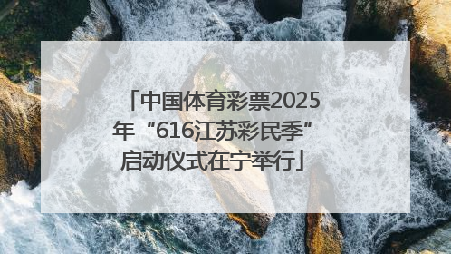 中国体育彩票2025年“616江苏彩民季”启动仪式在宁举行