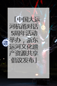 中国大运河杭甬对话5周年活动举办，浙东运河文化遗产资源共享倡议发布