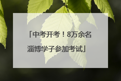 中考开考！8万余名淄博学子参加考试