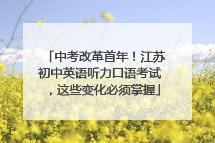 中考改革首年！江苏初中英语听力口语考试，这些变化必须掌握