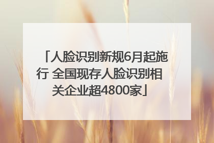人脸识别新规6月起施行 全国现存人脸识别相关企业超4800家