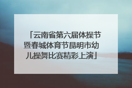 云南省第六届体操节暨春城体育节昆明市幼儿操舞比赛精彩上演
