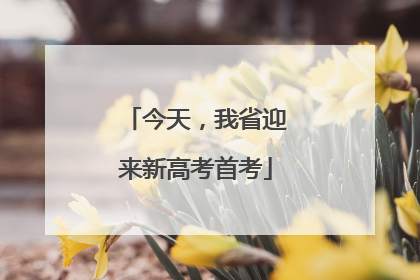 今天，我省迎来新高考首考