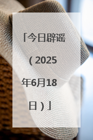 今日辟谣（2025年6月18日）