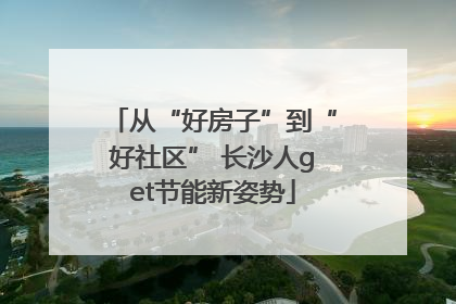 从“好房子”到“好社区” 长沙人get节能新姿势