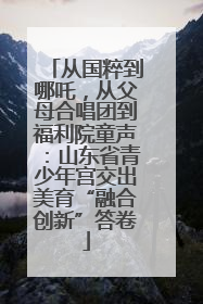 从国粹到哪吒，从父母合唱团到福利院童声：山东省青少年宫交出美育“融合创新”答卷