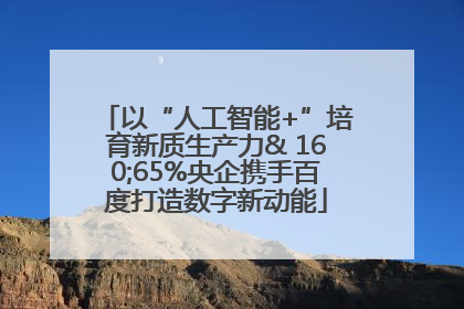 以“人工智能+”培育新质生产力& 160;65%央企携手百度打造数字新动能