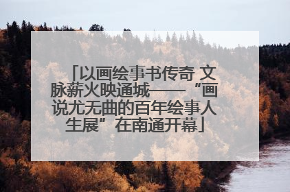 以画绘事书传奇 文脉薪火映通城——“画说尤无曲的百年绘事人生展”在南通开幕