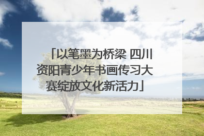 以笔墨为桥梁 四川资阳青少年书画传习大赛绽放文化新活力