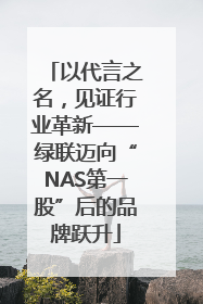以代言之名，见证行业革新——绿联迈向“NAS第一股”后的品牌跃升