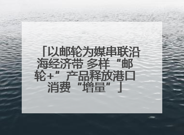 以邮轮为媒串联沿海经济带 多样“邮轮+”产品释放港口消费“增量”