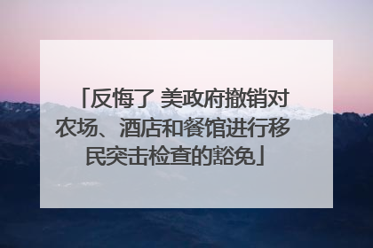 反悔了 美政府撤销对农场、酒店和餐馆进行移民突击检查的豁免