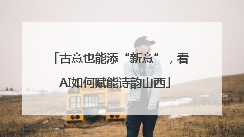 古意也能添“新意”，看AI如何赋能诗韵山西