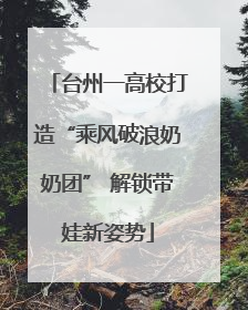 台州一高校打造“乘风破浪奶奶团” 解锁带娃新姿势