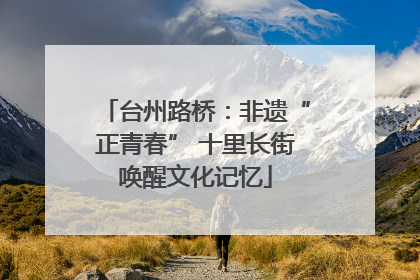 台州路桥：非遗“正青春” 十里长街唤醒文化记忆