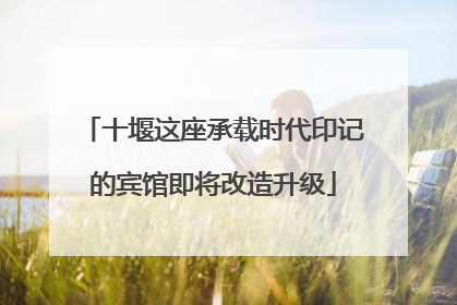 十堰这座承载时代印记的宾馆即将改造升级
