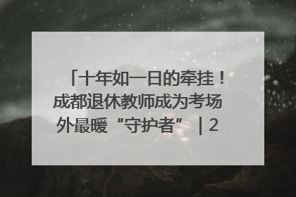 十年如一日的牵挂！成都退休教师成为考场外最暖“守护者”｜2025四川高考