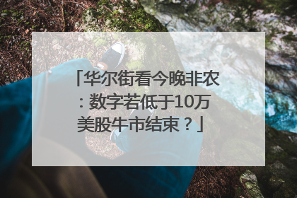 华尔街看今晚非农：数字若低于10万 美股牛市结束？