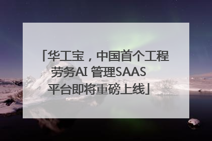华工宝，中国首个工程劳务AI 管理SAAS平台即将重磅上线
