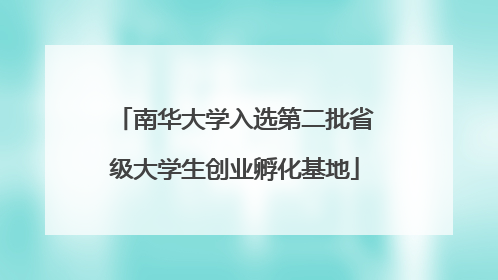 南华大学入选第二批省级大学生创业孵化基地
