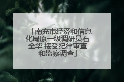 南充市经济和信息化局原一级调研员石全华 接受纪律审查和监察调查