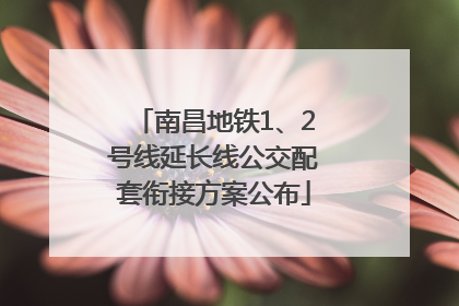 南昌地铁1、2号线延长线公交配套衔接方案公布