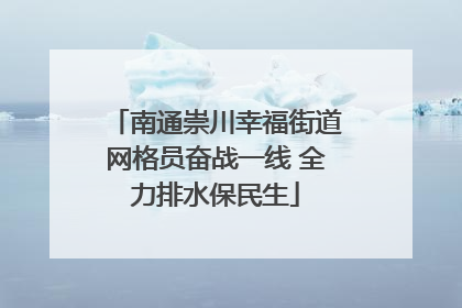 南通崇川幸福街道网格员奋战一线 全力排水保民生