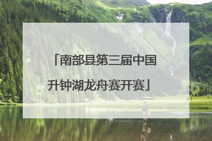 南部县第三届中国升钟湖龙舟赛开赛