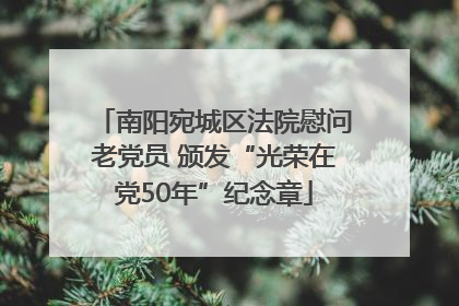 南阳宛城区法院慰问老党员 颁发“光荣在党50年”纪念章