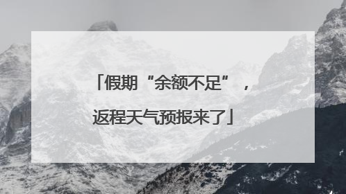 假期“余额不足”，返程天气预报来了
