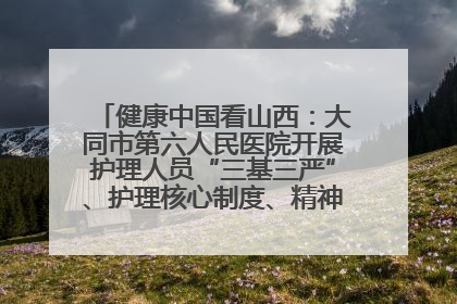 健康中国看山西：大同市第六人民医院开展护理人员“三基三严”、护理核心制度、精神科防暴技能培训