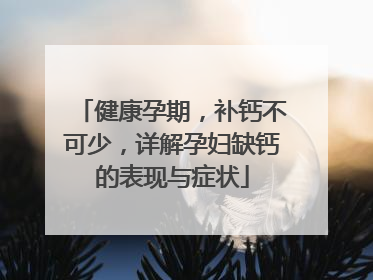 健康孕期，补钙不可少，详解孕妇缺钙的表现与症状