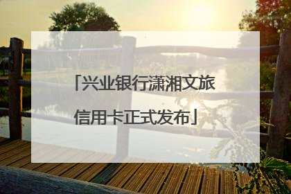 兴业银行潇湘文旅信用卡正式发布
