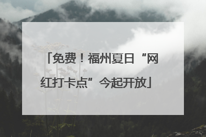 免费！福州夏日“网红打卡点”今起开放