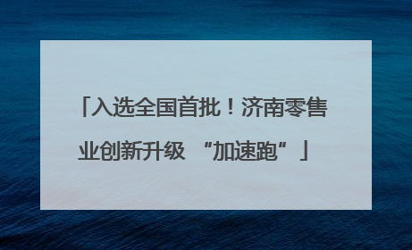 入选全国首批！济南零售业创新升级 “加速跑”