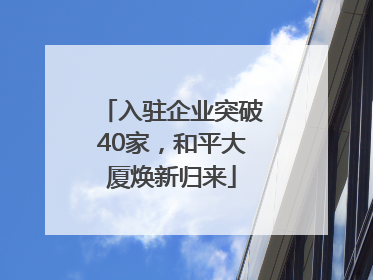入驻企业突破40家，和平大厦焕新归来