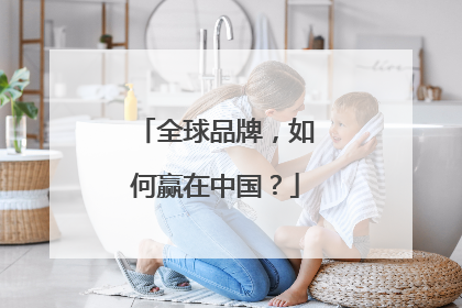 全球品牌，如何赢在中国？