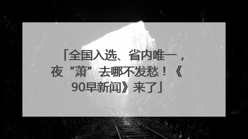 全国入选、省内唯一，夜“萧”去哪不发愁！《90早新闻》来了