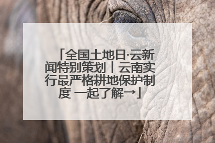 全国土地日·云新闻特别策划丨云南实行最严格耕地保护制度 一起了解→