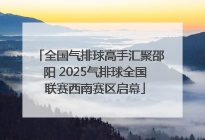全国气排球高手汇聚邵阳 2025气排球全国联赛西南赛区启幕