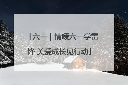 六一｜情暖六一学雷锋 关爱成长见行动