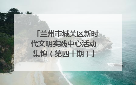 兰州市城关区新时代文明实践中心活动集锦（第四十期）